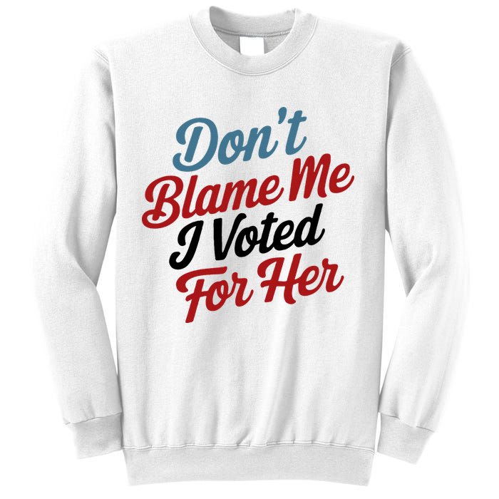DonT Blame Me I Voted For Her Sweatshirt