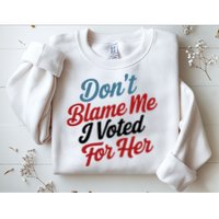 DonT Blame Me I Voted For Her Sweatshirt