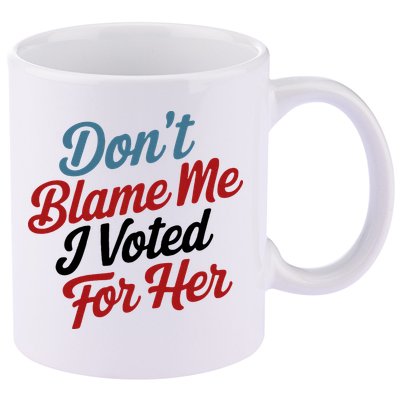 DonT Blame Me I Voted For Her 11oz C Handle Ceramic Mug