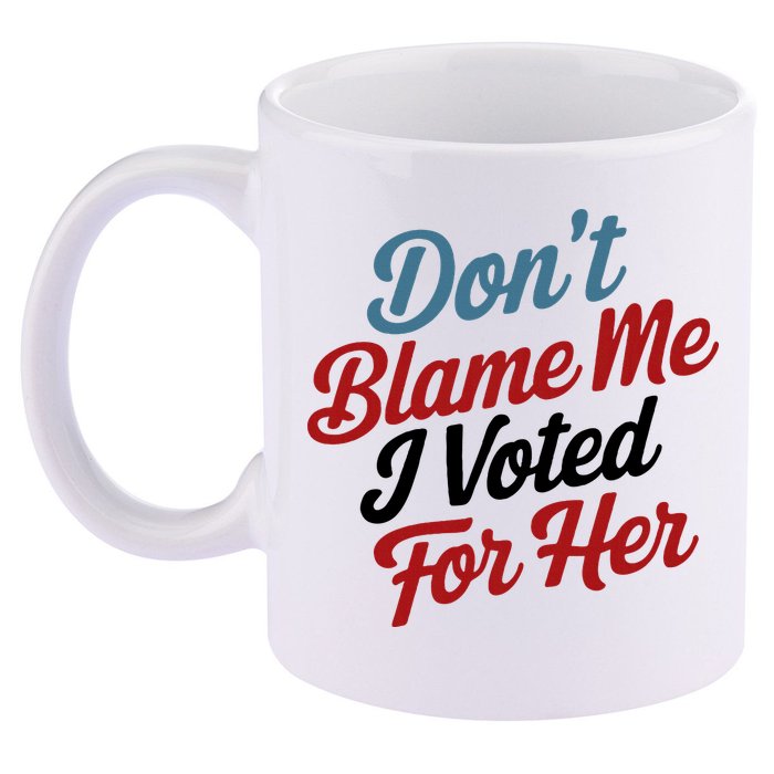 DonT Blame Me I Voted For Her 11oz C Handle Ceramic Mug