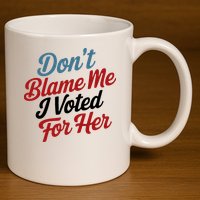 DonT Blame Me I Voted For Her 11oz C Handle Ceramic Mug