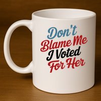 DonT Blame Me I Voted For Her 11oz C Handle Ceramic Mug