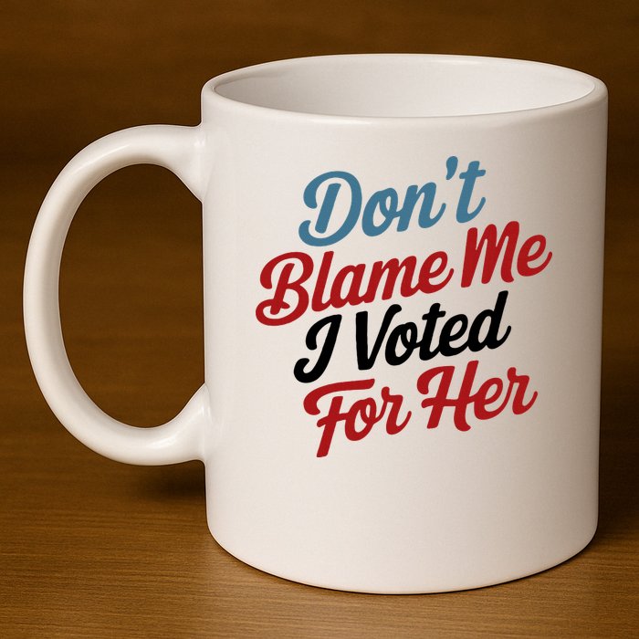 DonT Blame Me I Voted For Her 11oz C Handle Ceramic Mug