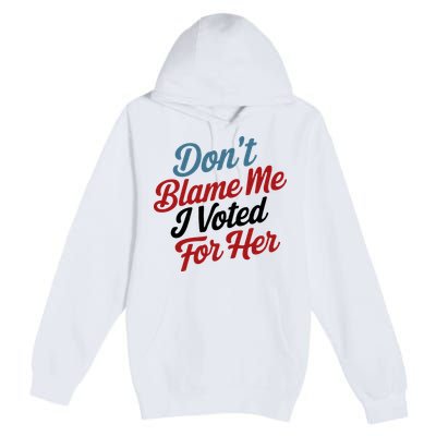 DonT Blame Me I Voted For Her Premium Pullover Hoodie