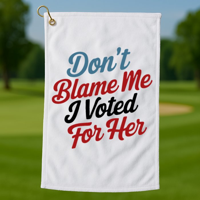DonT Blame Me I Voted For Her Golf Towel