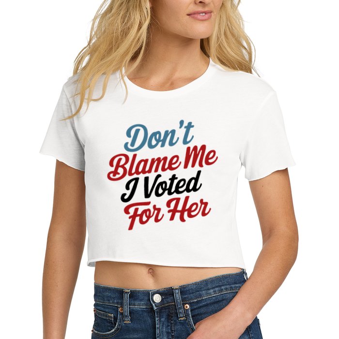 DonT Blame Me I Voted For Her Crop Top
