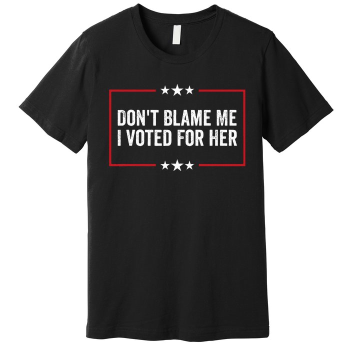 DonT Blame Me I Voted For Her Kamala Harris Premium T-Shirt