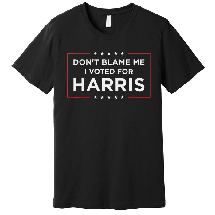 DonT Blame Me I Voted For Harris Gift Premium T-Shirt