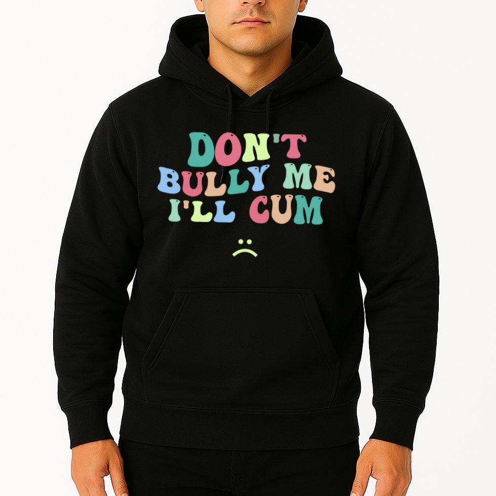 Don't Bully Me I'll Cum Funny Sarcastic Hoodie