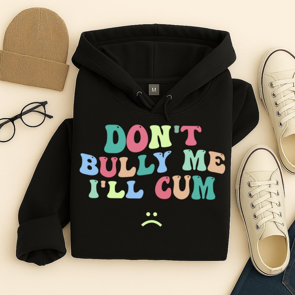 Don't Bully Me I'll Cum Funny Sarcastic Hoodie