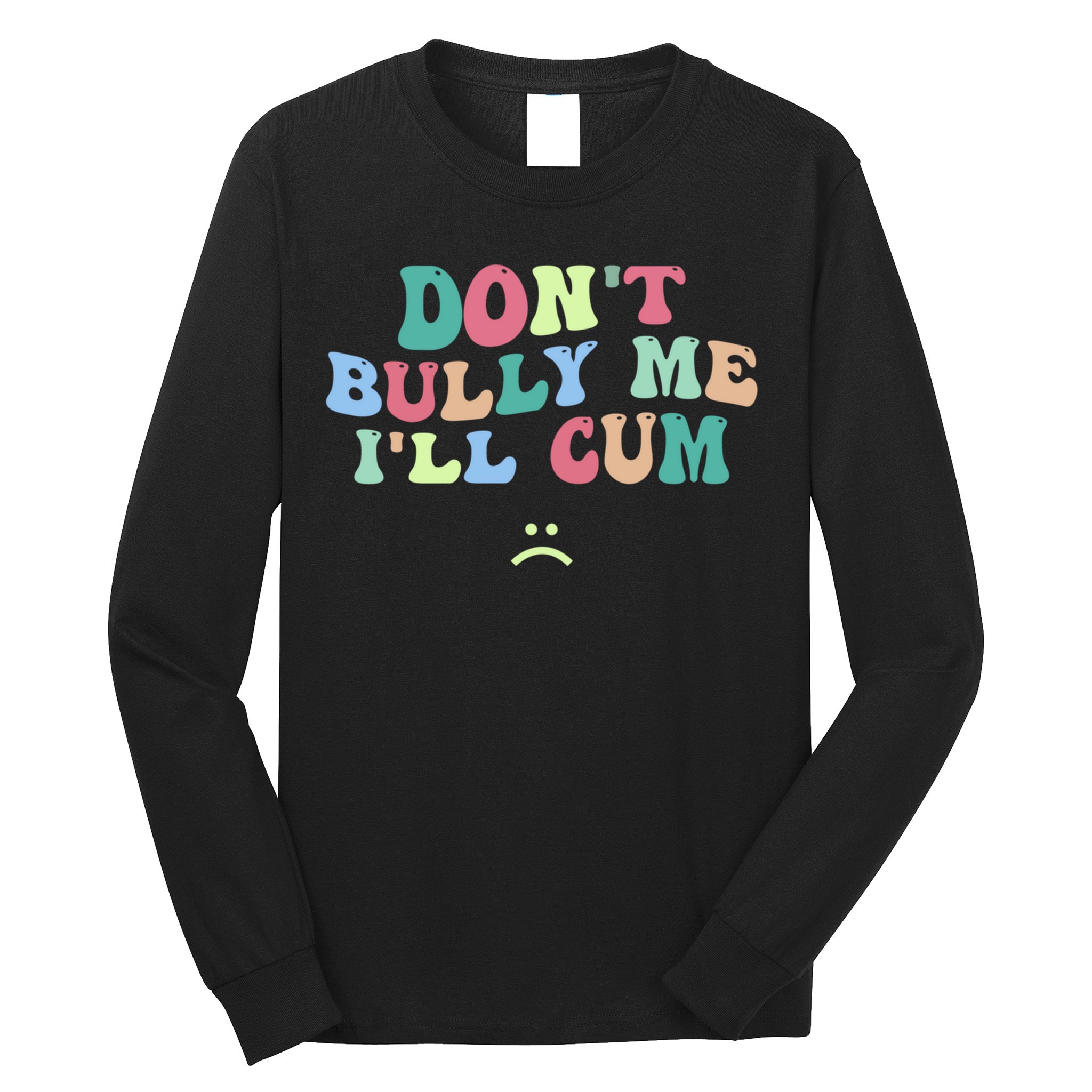 Don't Bully Me I'll Cum Funny Sarcastic Long Sleeve Shirt