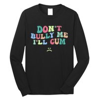 Don't Bully Me I'll Cum Funny Sarcastic Long Sleeve Shirt