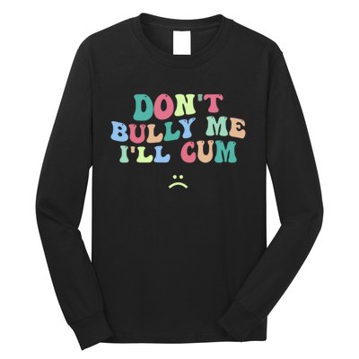 Don't Bully Me I'll Cum Funny Sarcastic Long Sleeve Shirt