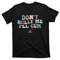 Don't Bully Me I'll Cum Funny Sarcastic T-Shirt