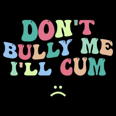 Don't Bully Me I'll Cum Funny Sarcastic T-Shirt