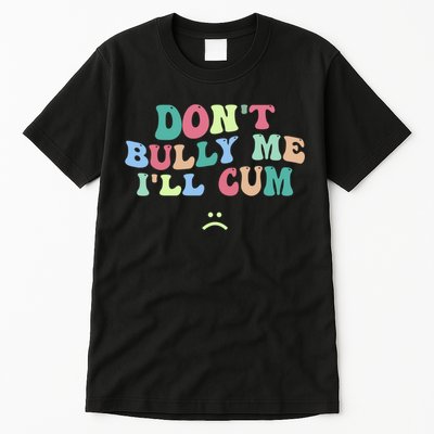 Don't Bully Me I'll Cum Funny Sarcastic Tall T-Shirt