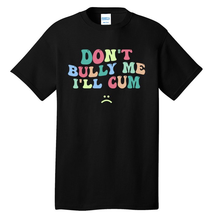 Don't Bully Me I'll Cum Funny Sarcastic Tall T-Shirt