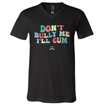 Don't Bully Me I'll Cum Funny Sarcastic V-Neck T-Shirt