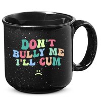 Don't Bully Me I'll Cum Funny Sarcastic 15oz Campfire Ceramic Mug
