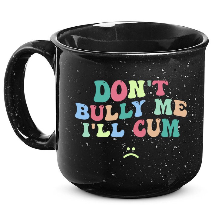 Don't Bully Me I'll Cum Funny Sarcastic 15oz Campfire Ceramic Mug
