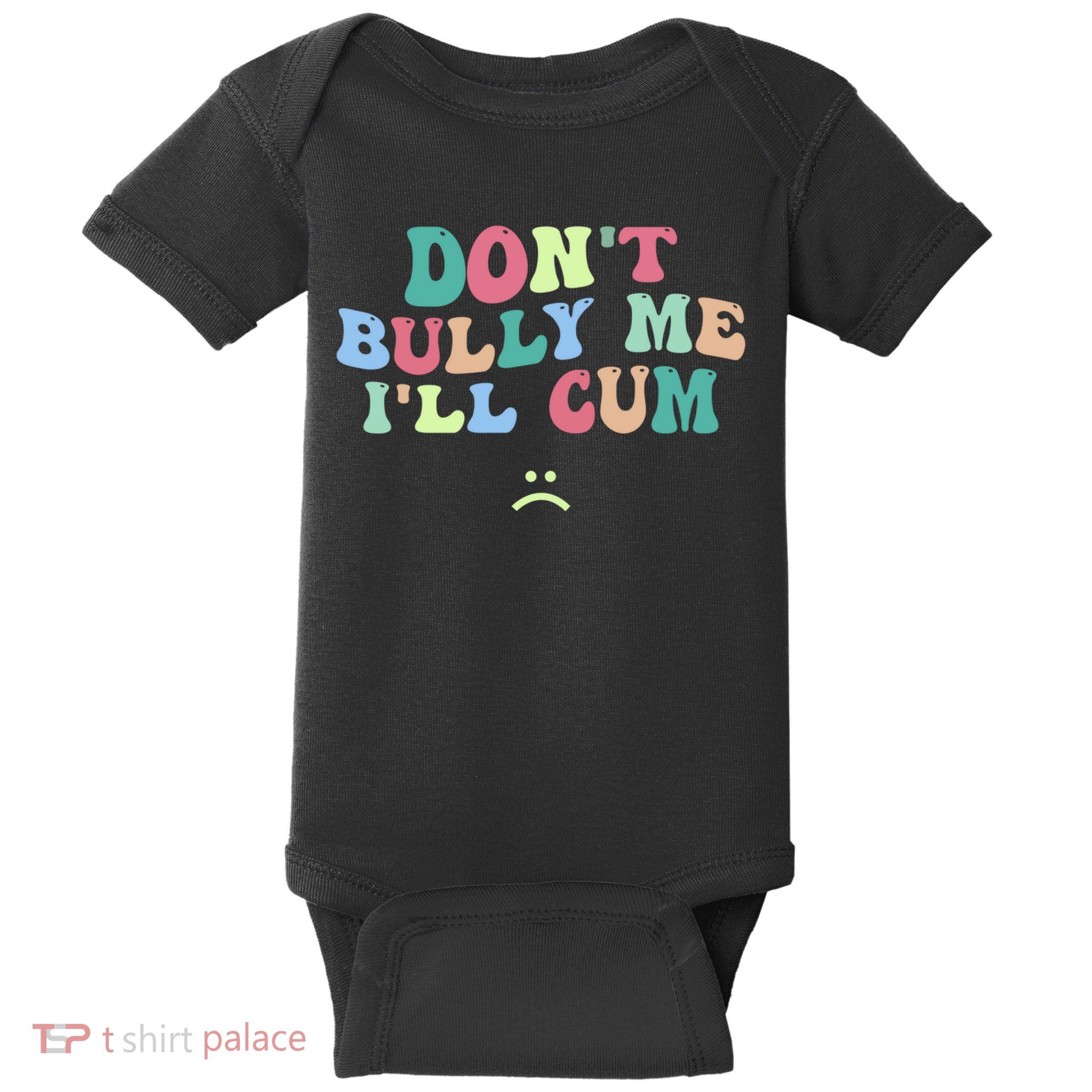 Don't Bully Me I'll Cum Funny Sarcastic Baby Bodysuit