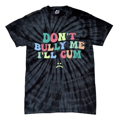 Don't Bully Me I'll Cum Funny Sarcastic Tie-Dye T-Shirt