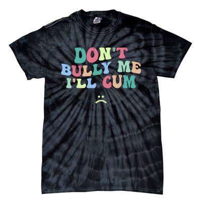 Don't Bully Me I'll Cum Funny Sarcastic Tie-Dye T-Shirt