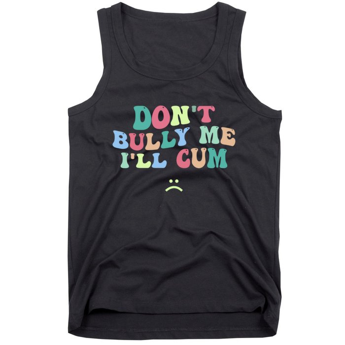 Don't Bully Me I'll Cum Funny Sarcastic Tank Top