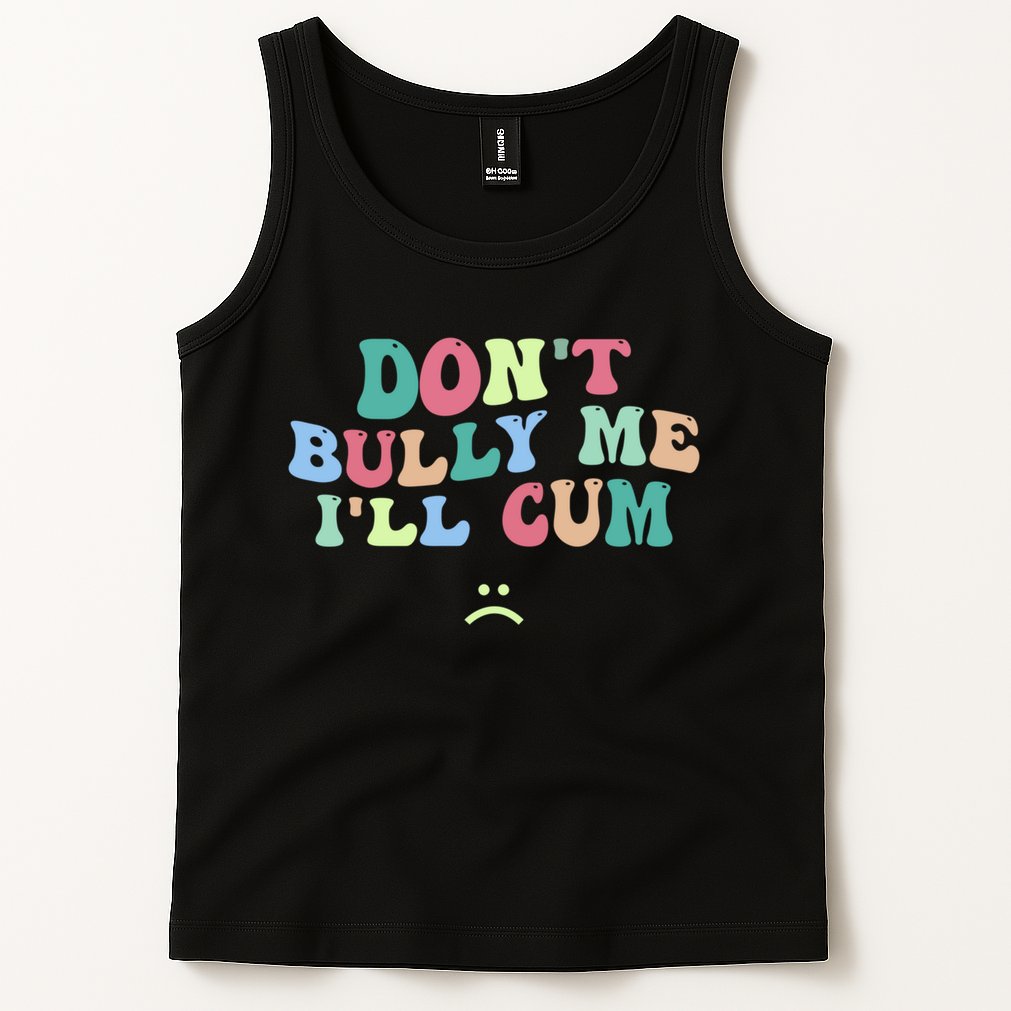 Don't Bully Me I'll Cum Funny Sarcastic Tank Top