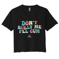 Don't Bully Me I'll Cum Funny Sarcastic Women's Crop Top Tee