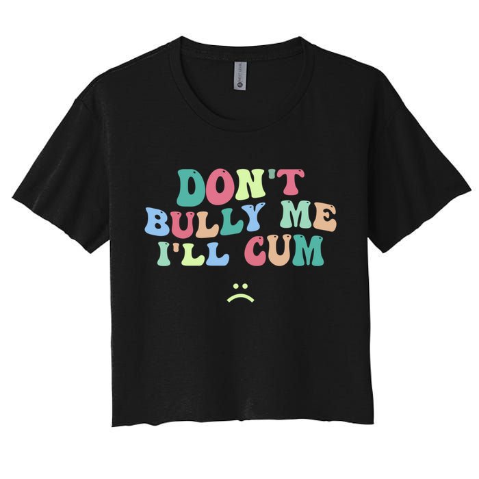 Don't Bully Me I'll Cum Funny Sarcastic Women's Crop Top Tee