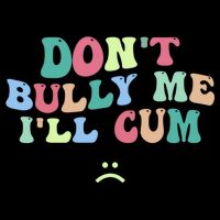 Don't Bully Me I'll Cum Funny Sarcastic Women's Crop Top Tee