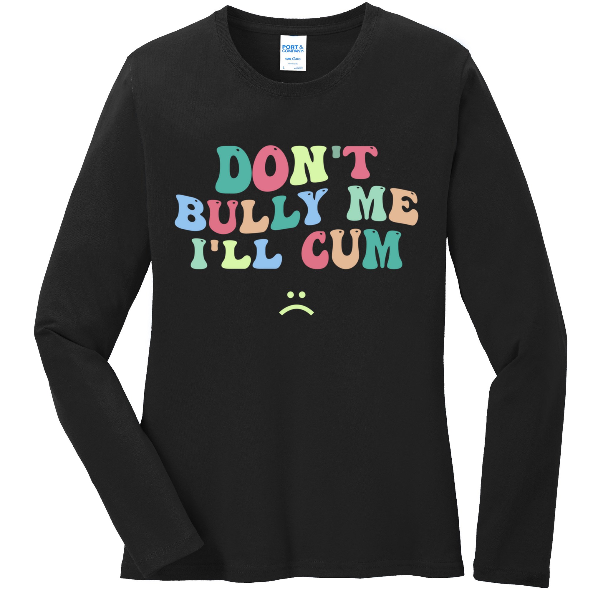 Don't Bully Me I'll Cum Funny Sarcastic Ladies Long Sleeve Shirt
