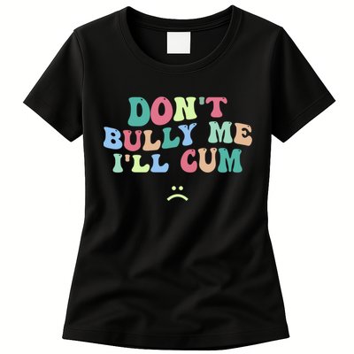 Don't Bully Me I'll Cum Funny Sarcastic Womens T-Shirt