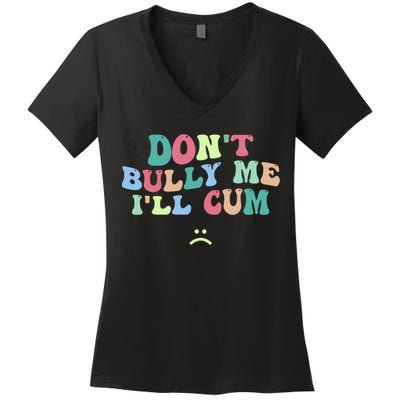 Don't Bully Me I'll Cum Funny Sarcastic Women's V-Neck T-Shirt
