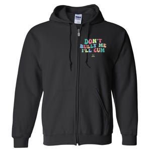 Don't Bully Me I'll Cum Funny Sarcastic Full Zip Hoodie