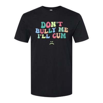 Don't Bully Me I'll Cum Funny Sarcastic Softstyle CVC T-Shirt