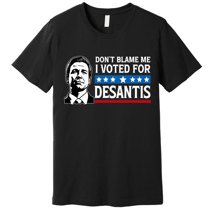 Don't Blame Me I Voted For Desantis  Premium T-Shirt