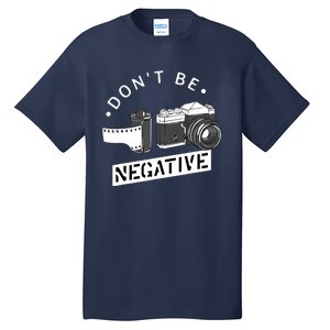 Dont Be Negative Film Roll Funny Photographer Camera Tall T-Shirt