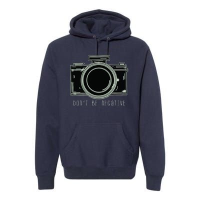 Dont Be Negative Funny Photography Camera Premium Hoodie