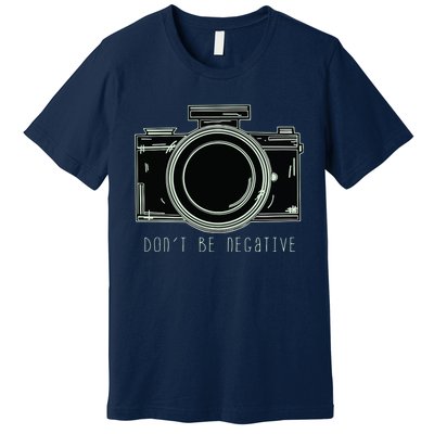 Dont Be Negative Funny Photography Camera Premium T-Shirt