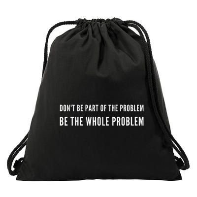 DonT Be Part Of The Problem. Be The Whole Problem Drawstring Bag