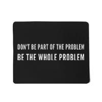 DonT Be Part Of The Problem. Be The Whole Problem Mousepad