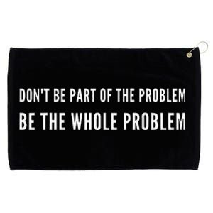 DonT Be Part Of The Problem. Be The Whole Problem Grommeted Golf Towel