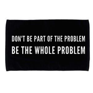 DonT Be Part Of The Problem. Be The Whole Problem Microfiber Hand Towel