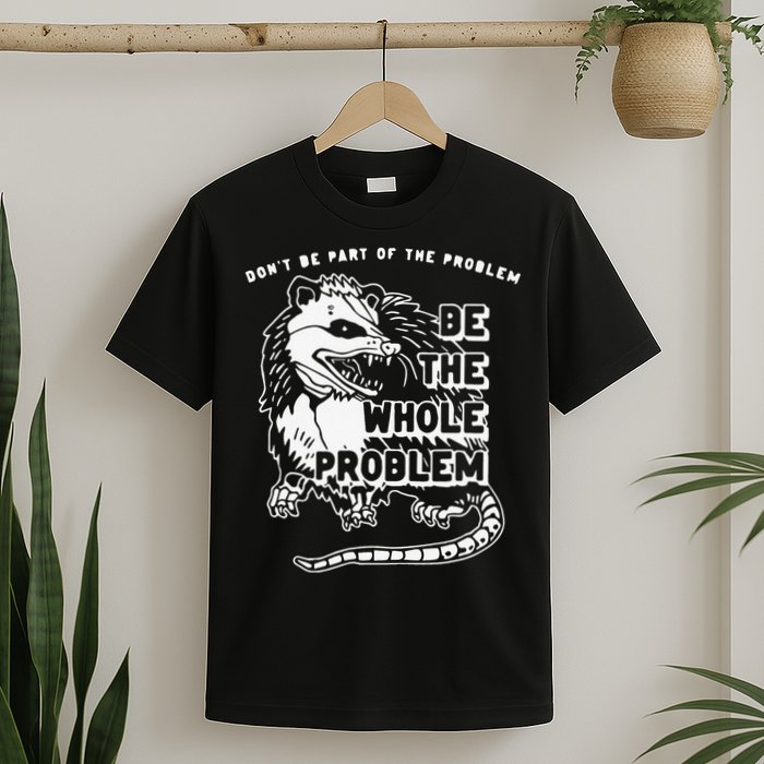 Don't Be Part Of the Problem Be The Whole Problem Funny Gym T-Shirt