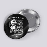 Don't Be Part Of the Problem Be The Whole Problem Funny Gym Button