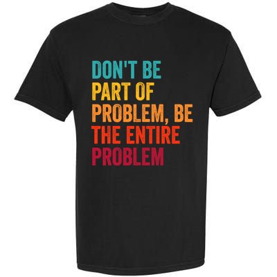 DonT Be Part Of The Problem Be The Entire Problem Garment-Dyed Heavyweight T-Shirt