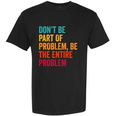 DonT Be Part Of The Problem Be The Entire Problem Garment-Dyed Heavyweight T-Shirt