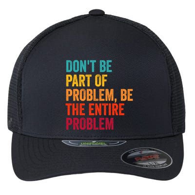 DonT Be Part Of The Problem Be The Entire Problem Flexfit Unipanel Trucker Cap